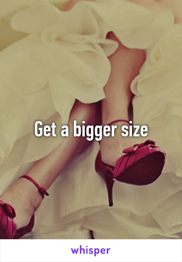 Get a bigger size