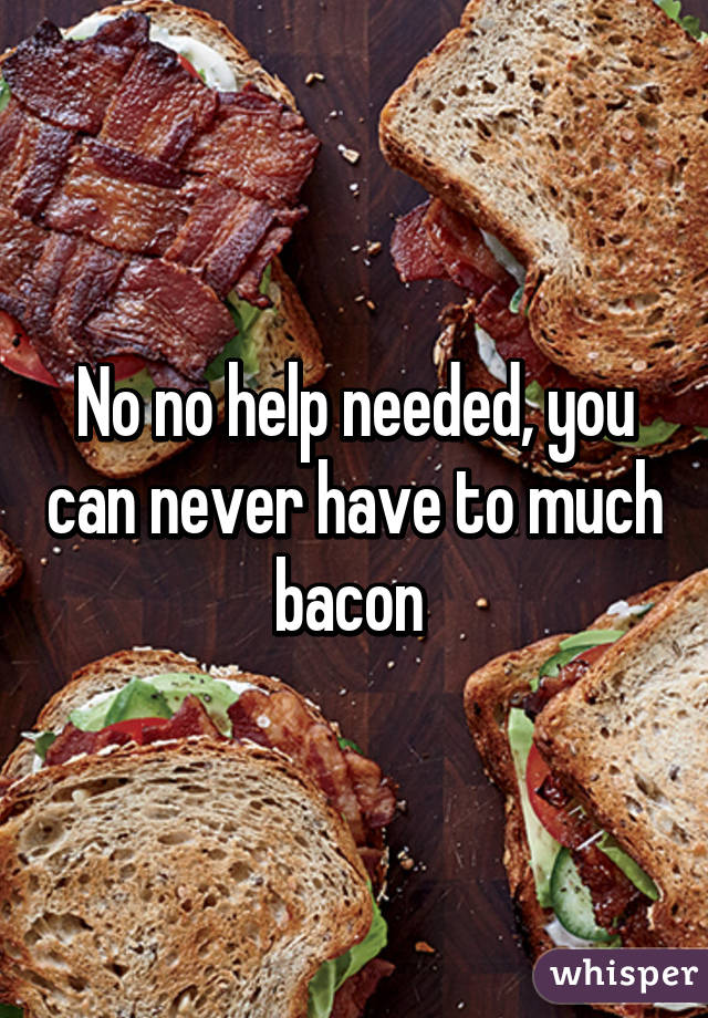 No no help needed, you can never have to much bacon 