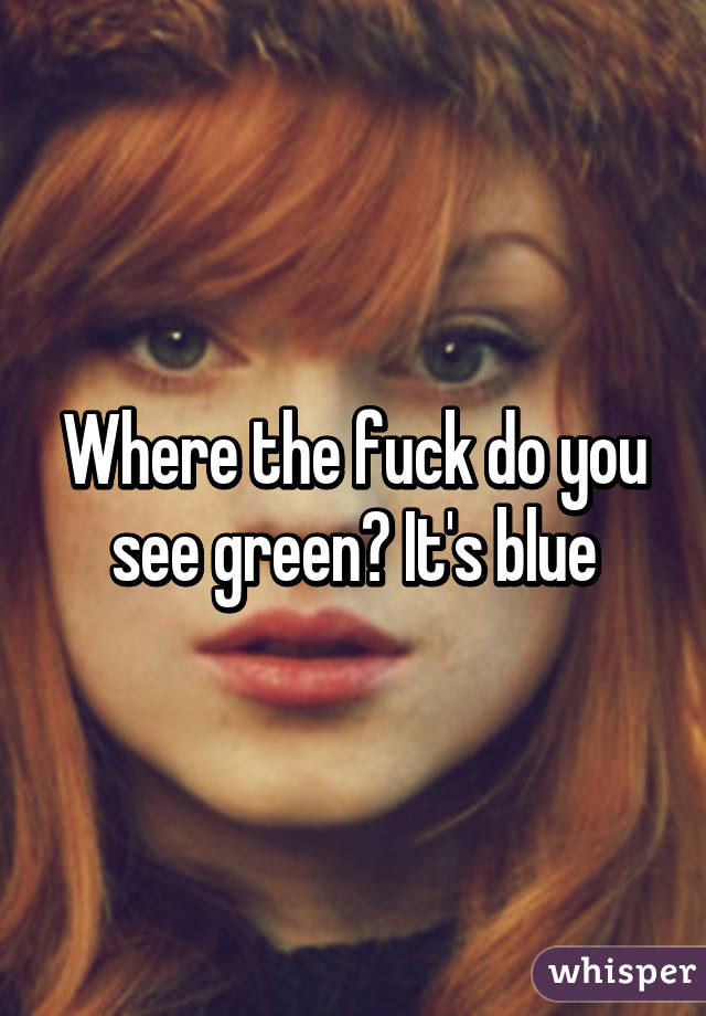 Where the fuck do you see green? It's blue