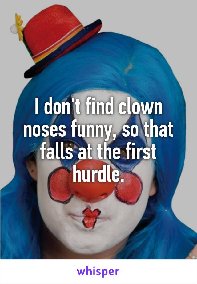 I don't find clown noses funny, so that falls at the first hurdle.