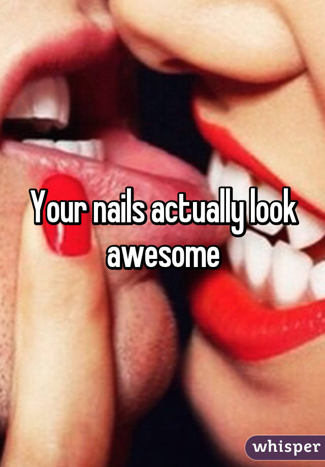 Your nails actually look awesome