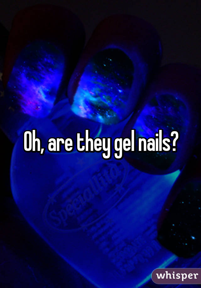 Oh, are they gel nails?