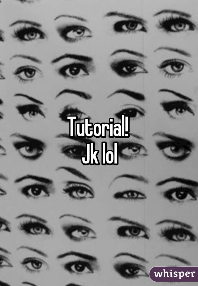 Tutorial! 
Jk lol