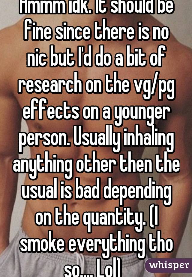 Hmmm idk. It should be fine since there is no nic but I'd do a bit of research on the vg/pg effects on a younger person. Usually inhaling anything other then the usual is bad depending on the quantity. (I smoke everything tho so.... Lol)  