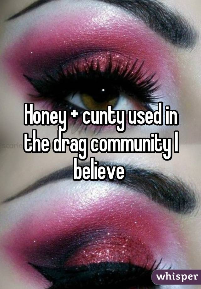 Honey + cunty used in the drag community I believe 