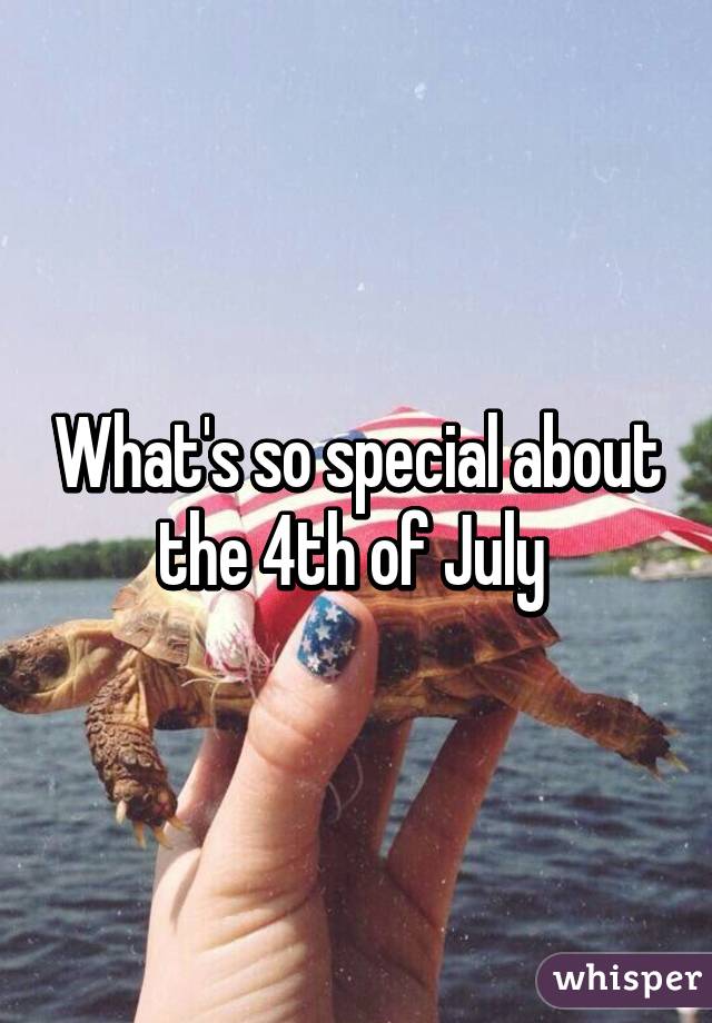 What's so special about the 4th of July 