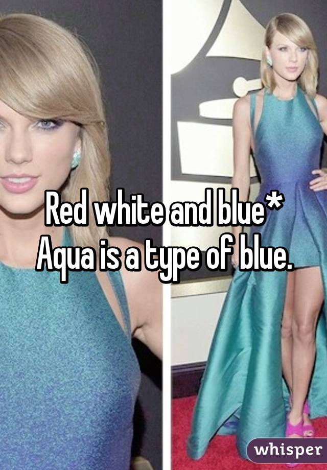 Red white and blue*
Aqua is a type of blue.