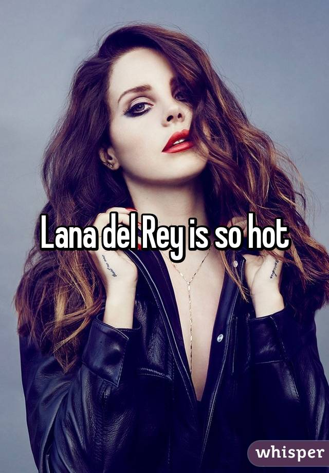 Lana del Rey is so hot
