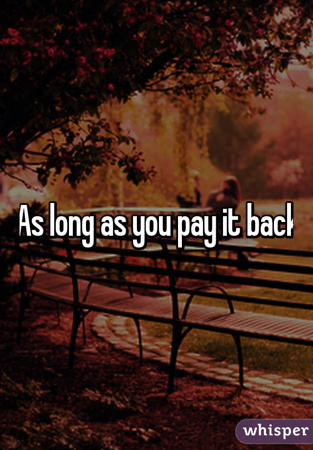 As long as you pay it back