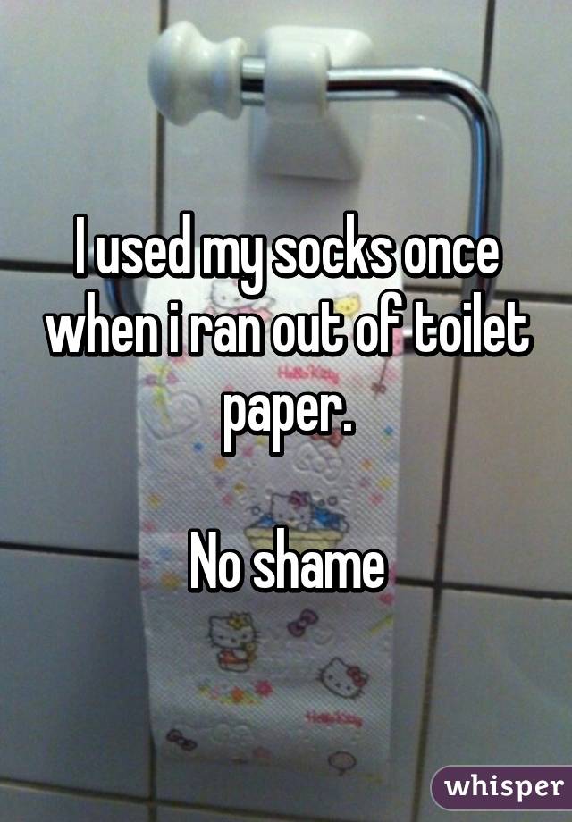 I used my socks once when i ran out of toilet paper.

No shame