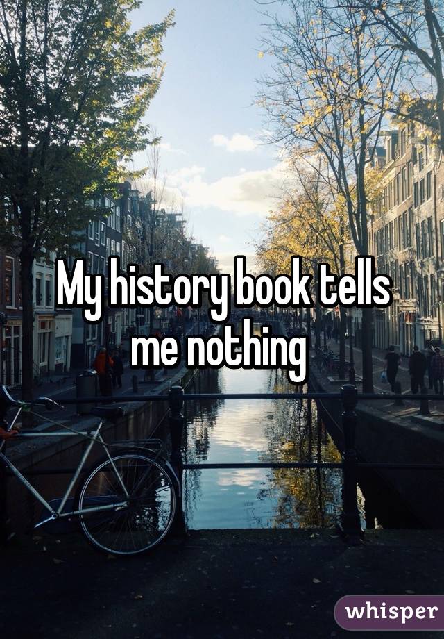 My history book tells me nothing 