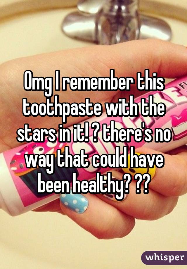 Omg I remember this toothpaste with the stars in it! 😳 there's no way that could have been healthy? 😂😅