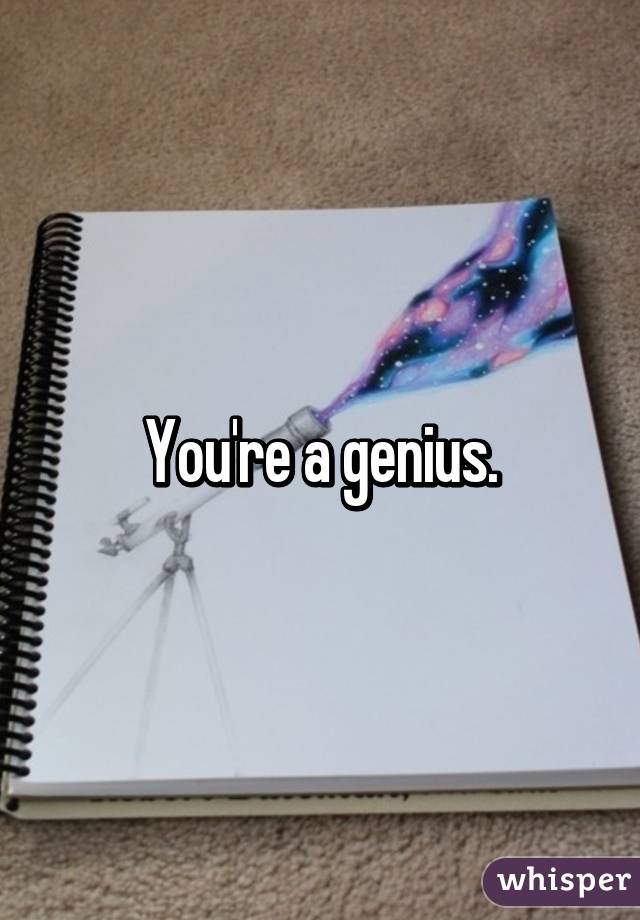 You're a genius.