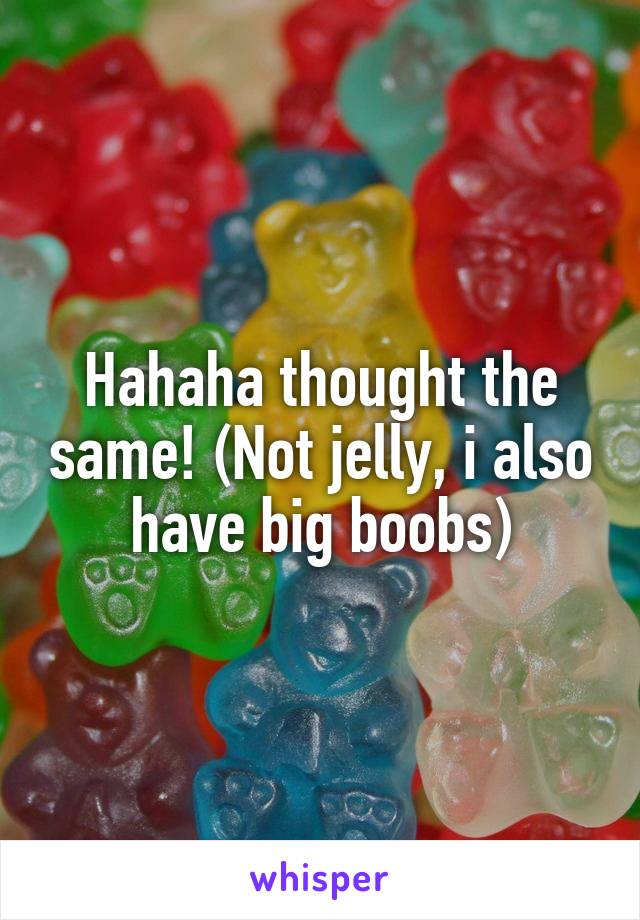 Hahaha thought the same! (Not jelly, i also have big boobs)