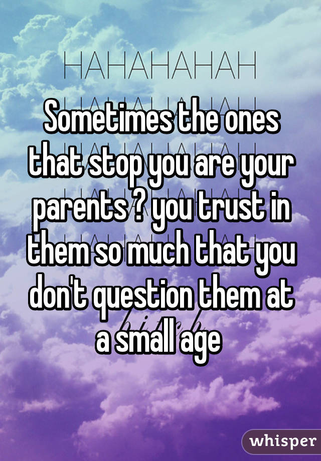 Sometimes the ones that stop you are your parents 😔 you trust in them so much that you don't question them at a small age 
