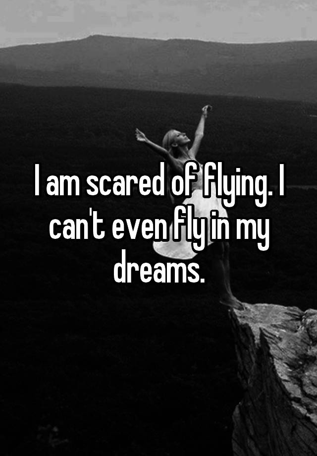 I Am Scared Of Flying I Cant Even Fly In My Dreams 