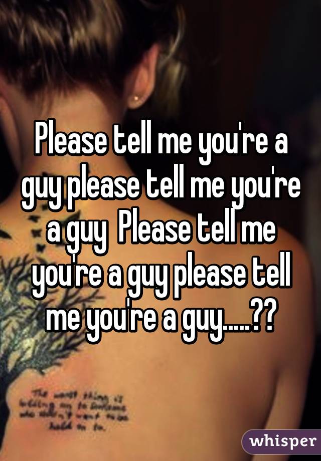 Please tell me you're a guy please tell me you're a guy  Please tell me you're a guy please tell me you're a guy.....🙌🏻