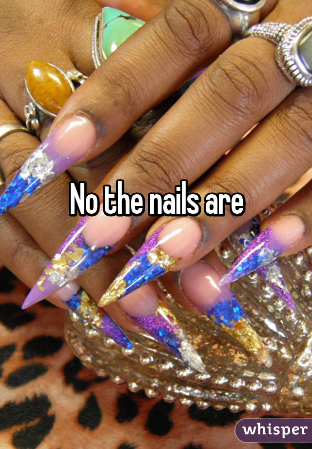 No the nails are
