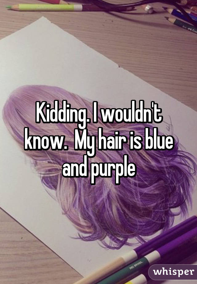 Kidding. I wouldn't know.  My hair is blue and purple