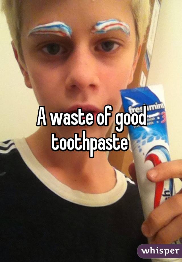 A waste of good toothpaste 