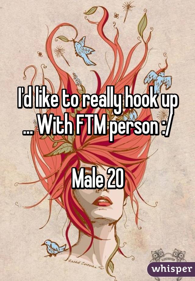 I'd like to really hook up ... With FTM person :/

Male 20