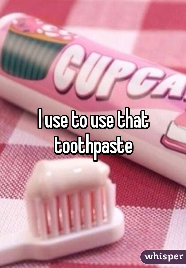 I use to use that toothpaste