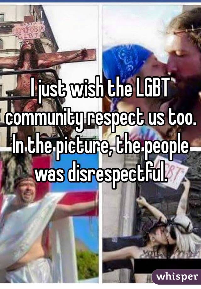 I just wish the LGBT community respect us too. In the picture, the people was disrespectful. 