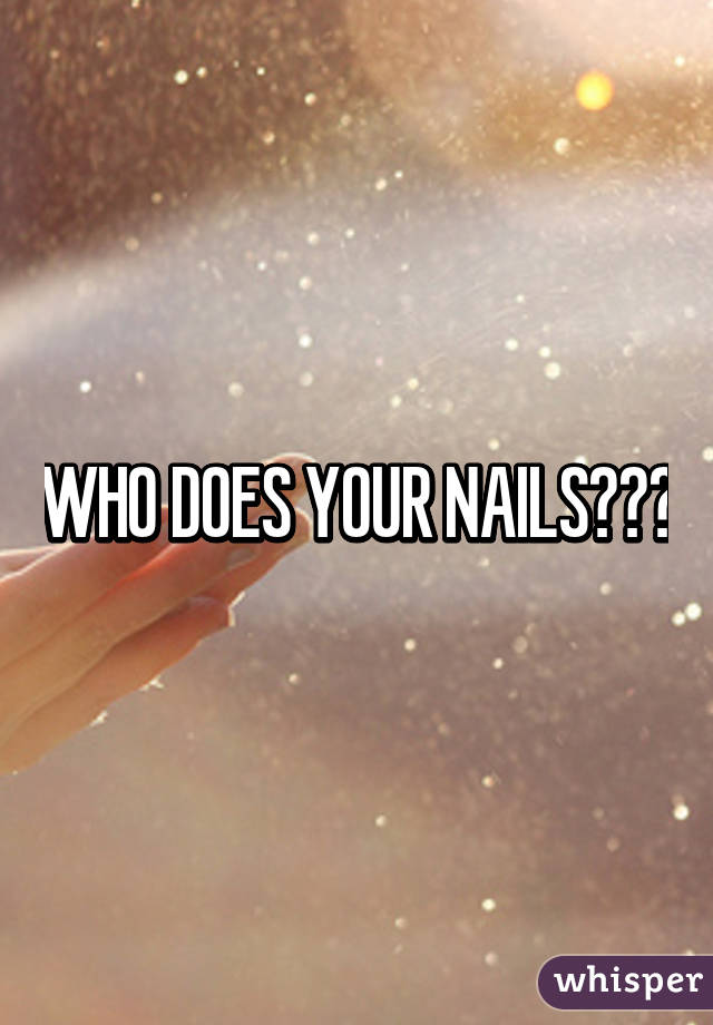 WHO DOES YOUR NAILS???