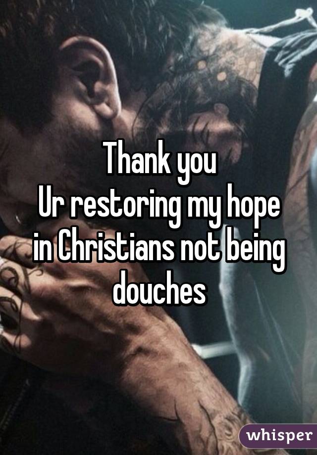 Thank you
Ur restoring my hope in Christians not being douches