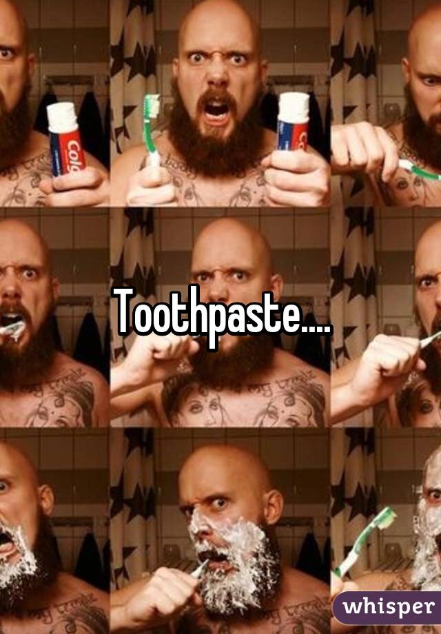 Toothpaste....