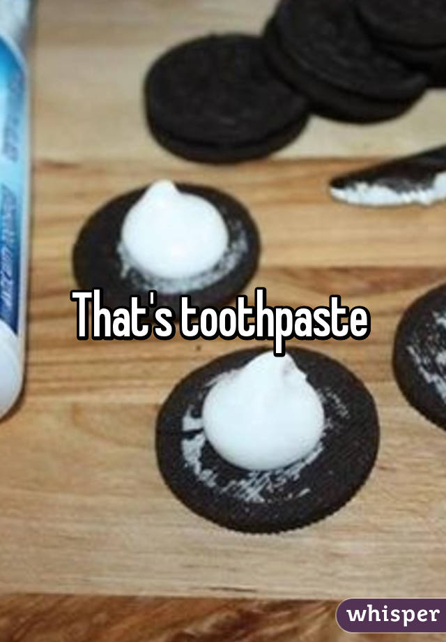 That's toothpaste 