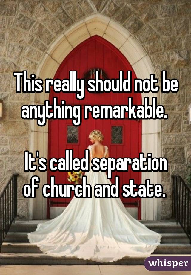 This really should not be anything remarkable. 

It's called separation of church and state. 