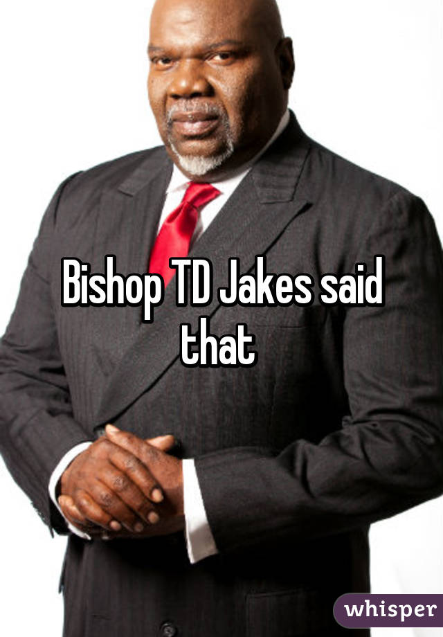 Bishop TD Jakes said that 