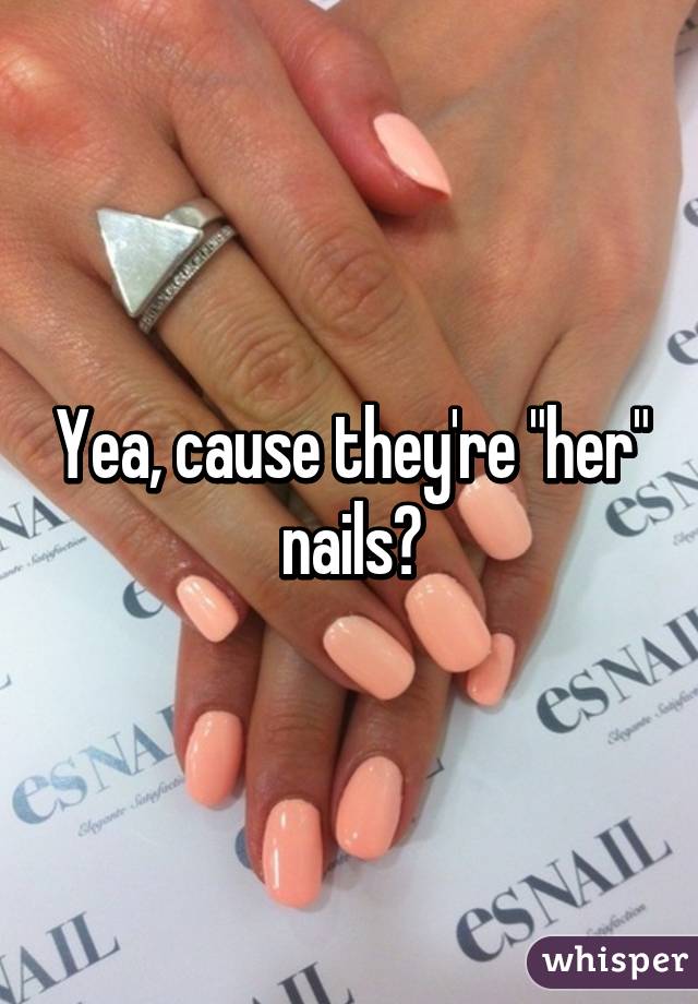 Yea, cause they're "her" nails😒