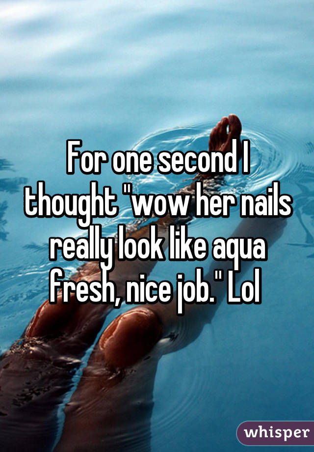 For one second I thought "wow her nails really look like aqua fresh, nice job." Lol 