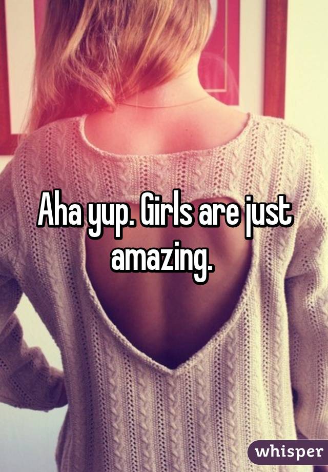 Aha yup. Girls are just amazing. 