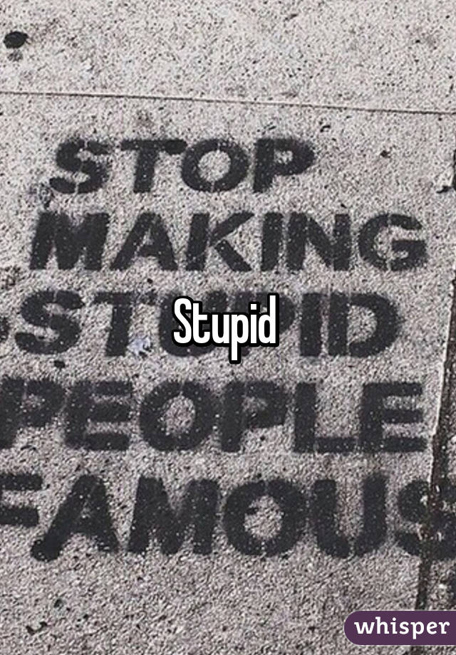 Stupid 