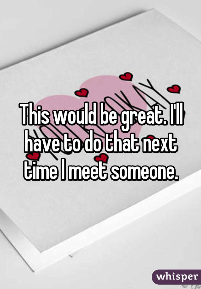 This would be great. I'll have to do that next time I meet someone.