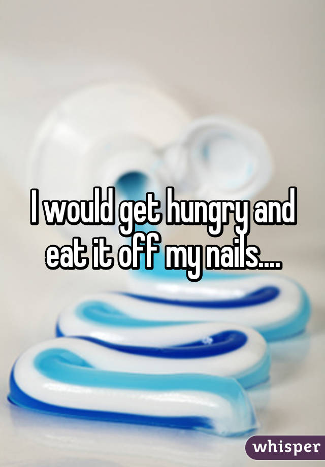 I would get hungry and eat it off my nails....