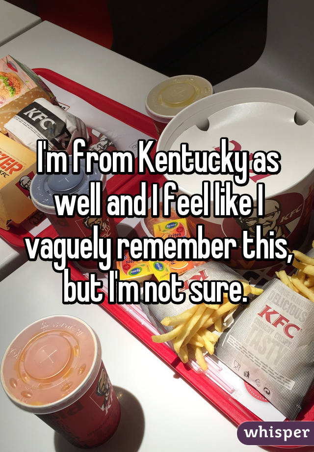 I'm from Kentucky as well and I feel like I vaguely remember this, but I'm not sure. 