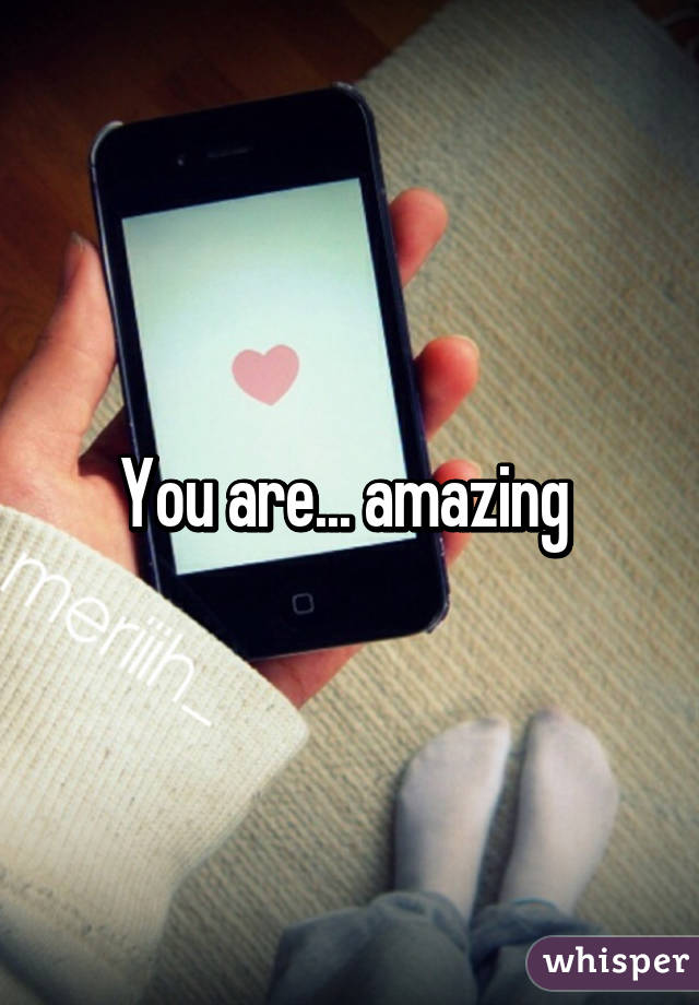 You are... amazing 