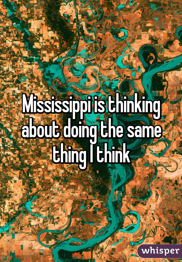 Mississippi is thinking about doing the same thing I think