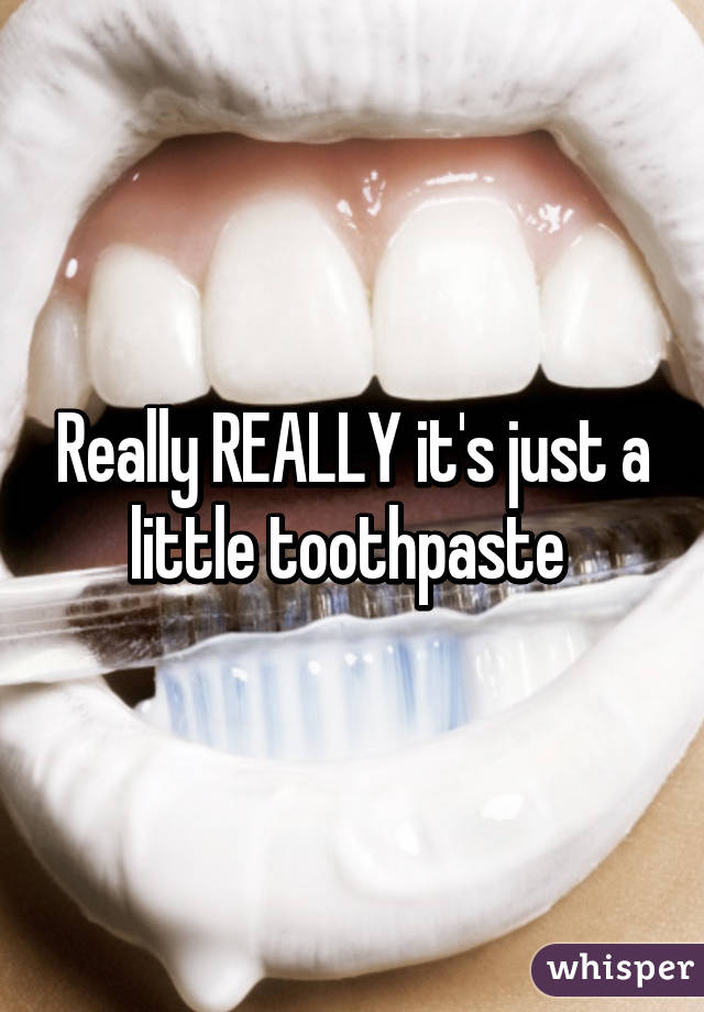 Really REALLY it's just a little toothpaste 