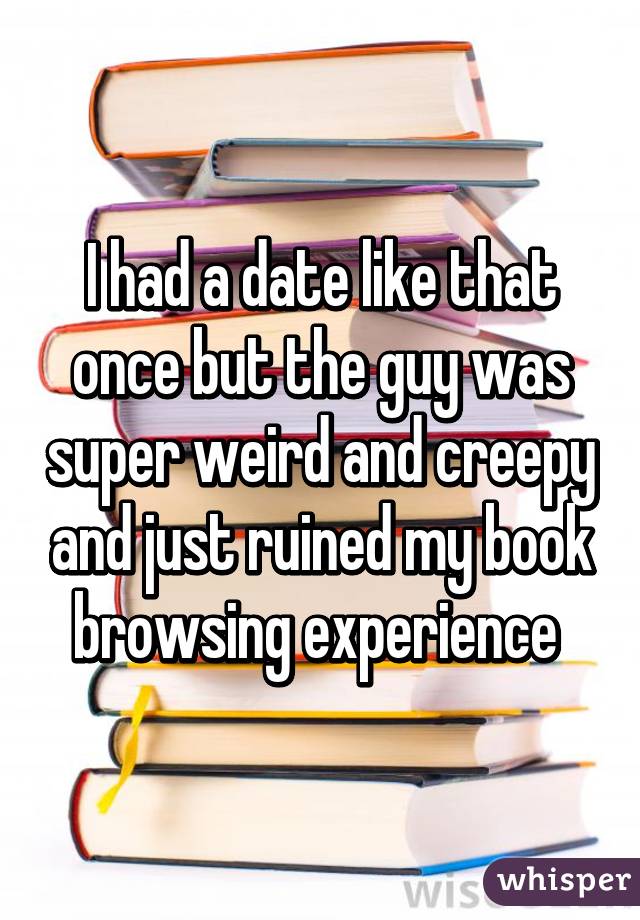 I had a date like that once but the guy was super weird and creepy and just ruined my book browsing experience 