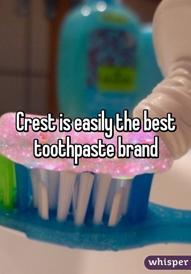 Crest is easily the best toothpaste brand