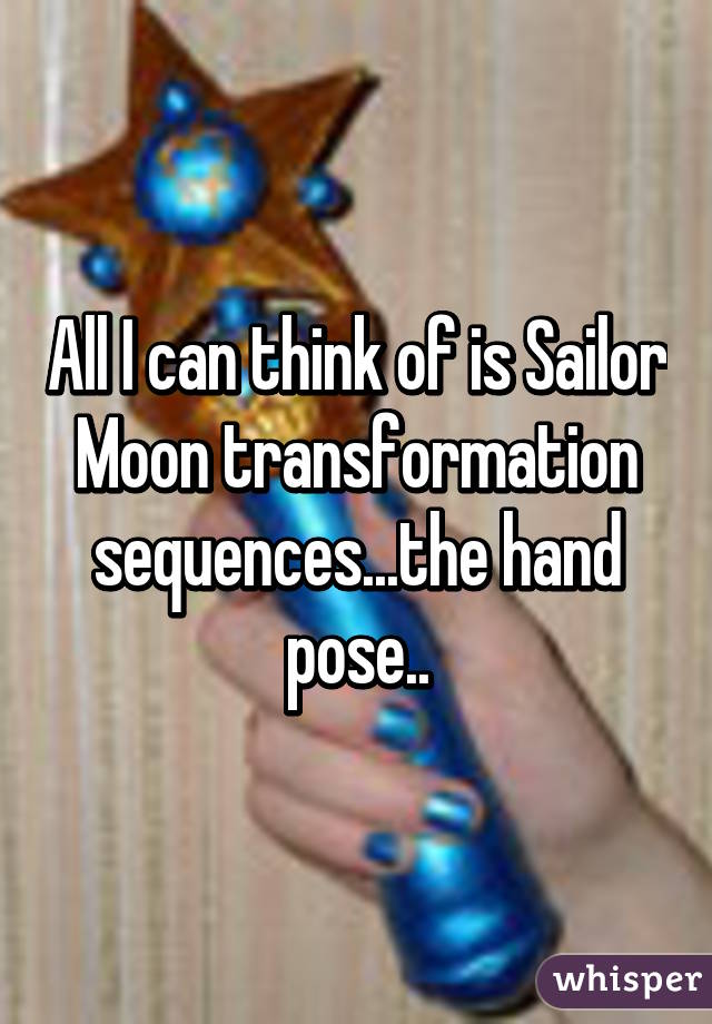 All I can think of is Sailor Moon transformation sequences...the hand pose..