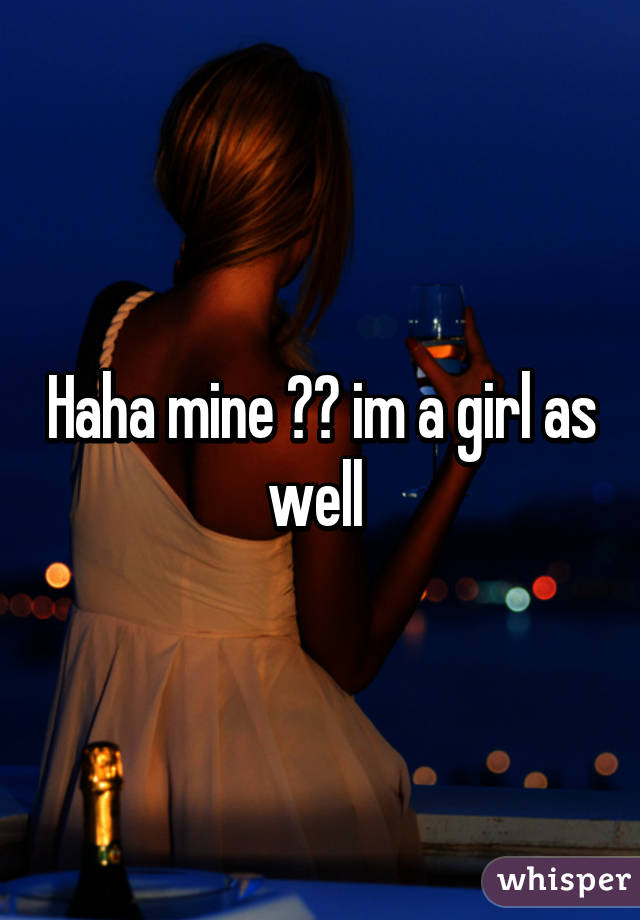 Haha mine 😂😂 im a girl as well 