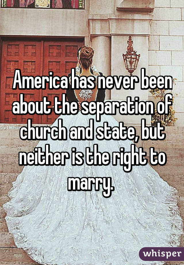 America has never been about the separation of church and state, but neither is the right to marry. 