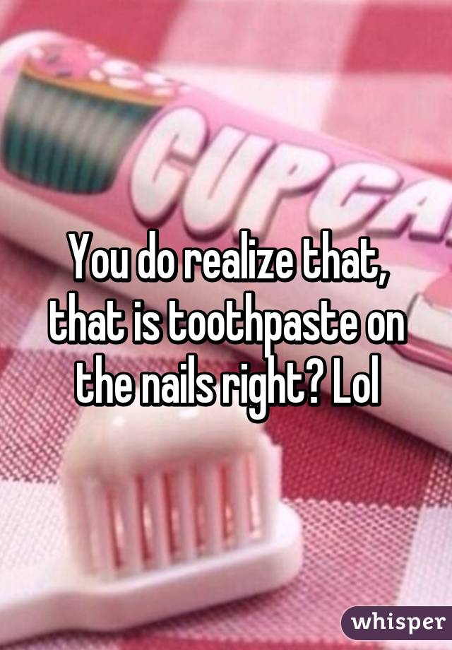 You do realize that, that is toothpaste on the nails right? Lol