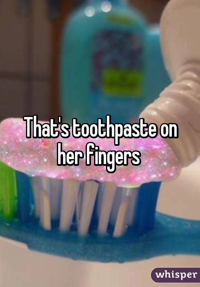 That's toothpaste on her fingers 